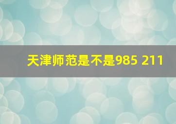 天津师范是不是985 211